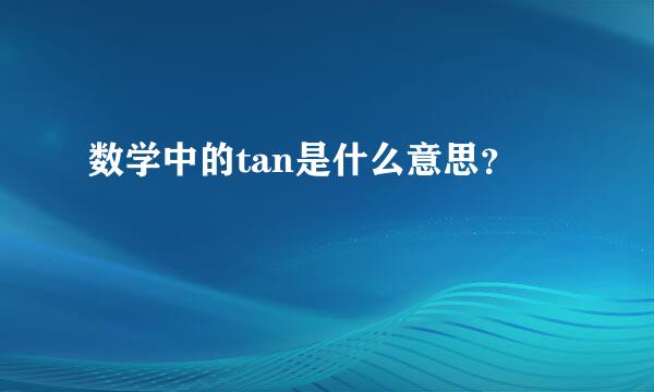 数学中的tan是什么意思？