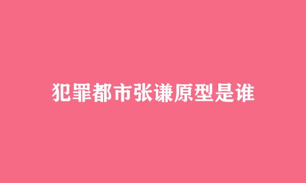 犯罪都市张谦原型是谁