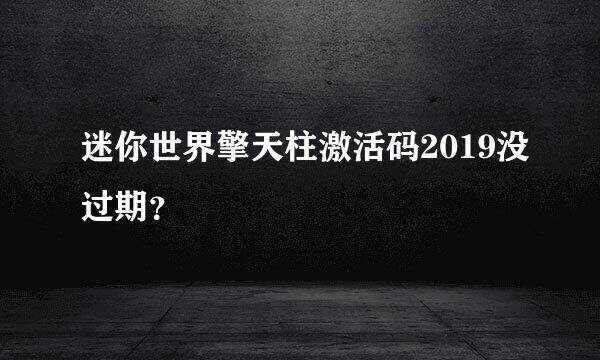 迷你世界擎天柱激活码2019没过期？