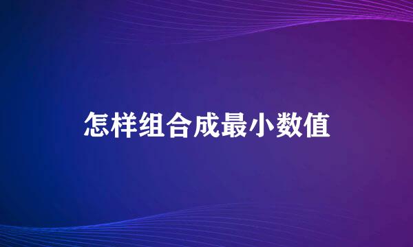 怎样组合成最小数值