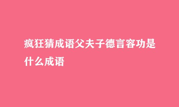 疯狂猜成语父夫子德言容功是什么成语