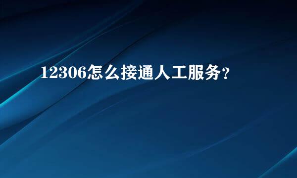 12306怎么接通人工服务？