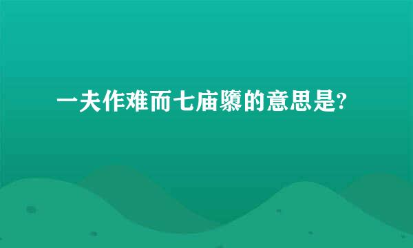 一夫作难而七庙隳的意思是?