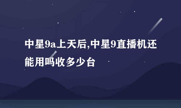 中星9a上天后,中星9直播机还能用吗收多少台