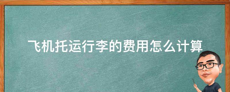 你好，无免费行李额飞机托运费用是怎么计算的？