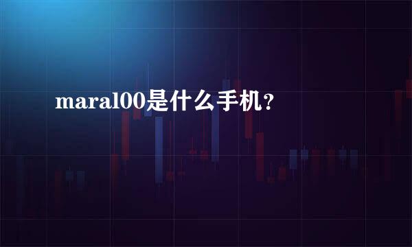 maral00是什么手机？