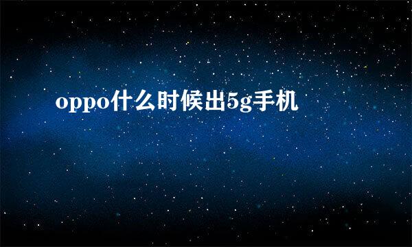 oppo什么时候出5g手机