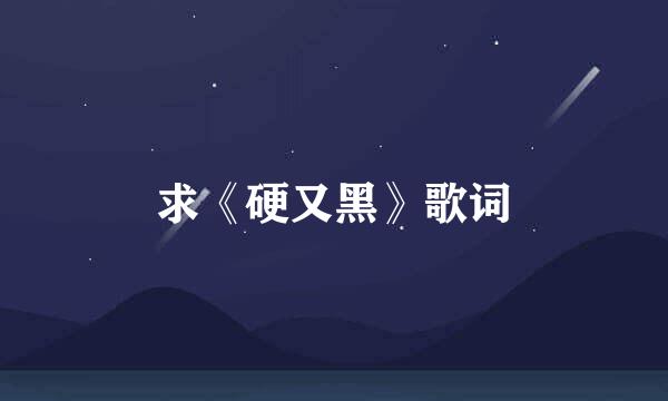 求《硬又黑》歌词