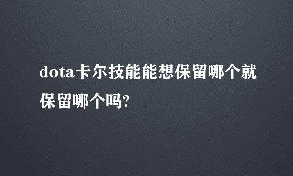 dota卡尔技能能想保留哪个就保留哪个吗?