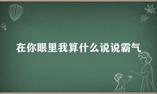 在你眼里我算什么说说霸气