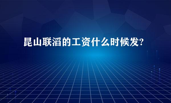 昆山联滔的工资什么时候发?