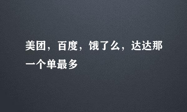 美团，百度，饿了么，达达那一个单最多