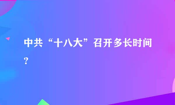 中共“十八大”召开多长时间？