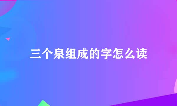 三个泉组成的字怎么读