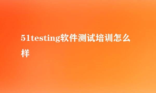 51testing软件测试培训怎么样