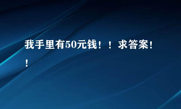 我手里有50元钱！！求答案！！