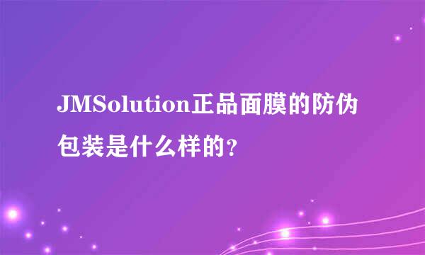 JMSolution正品面膜的防伪包装是什么样的？