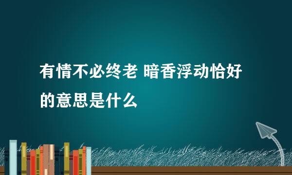 有情不必终老 暗香浮动恰好的意思是什么