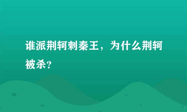 谁派荆轲刺秦王，为什么荆轲被杀？