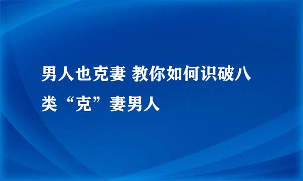 男人也克妻 教你如何识破八类“克”妻男人