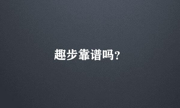 趣步靠谱吗？