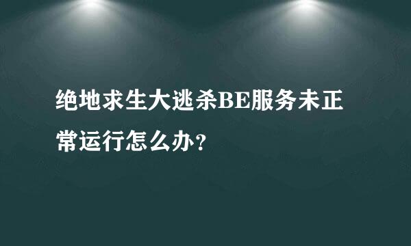 绝地求生大逃杀BE服务未正常运行怎么办？