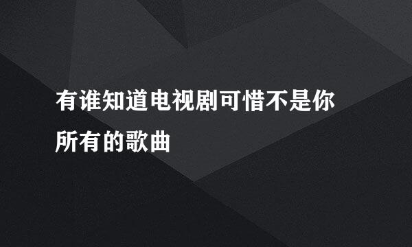 有谁知道电视剧可惜不是你 所有的歌曲