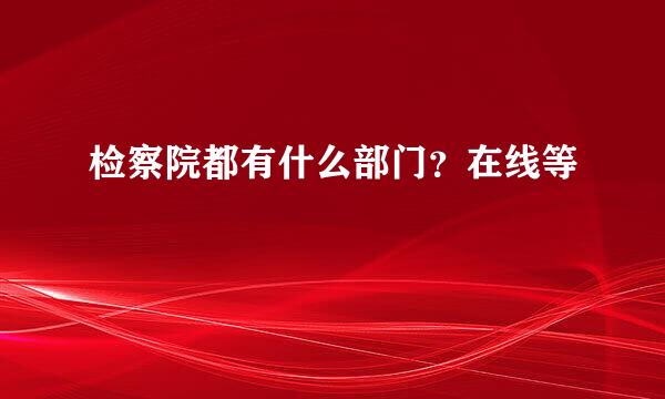 检察院都有什么部门？在线等