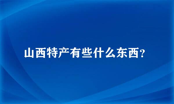 山西特产有些什么东西？