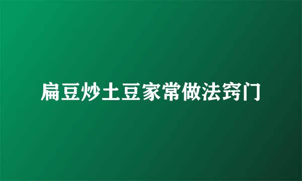 扁豆炒土豆家常做法窍门