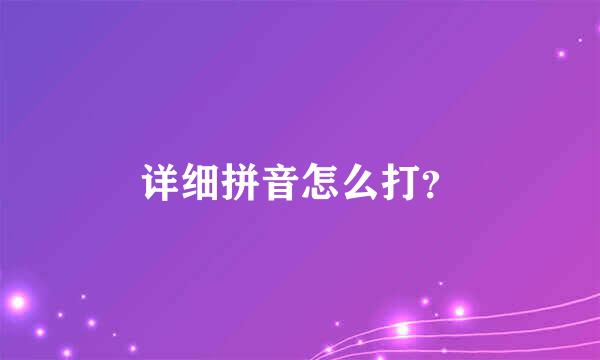 详细拼音怎么打？