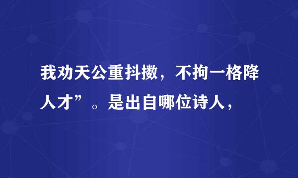 我劝天公重抖擞，不拘一格降人才”。是出自哪位诗人，