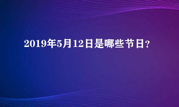 2019年5月12日是哪些节日？