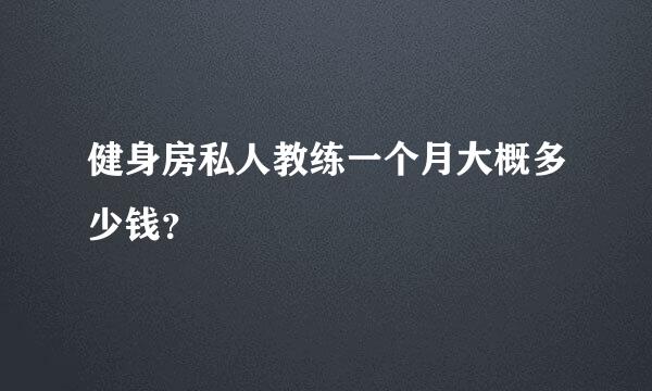 健身房私人教练一个月大概多少钱？