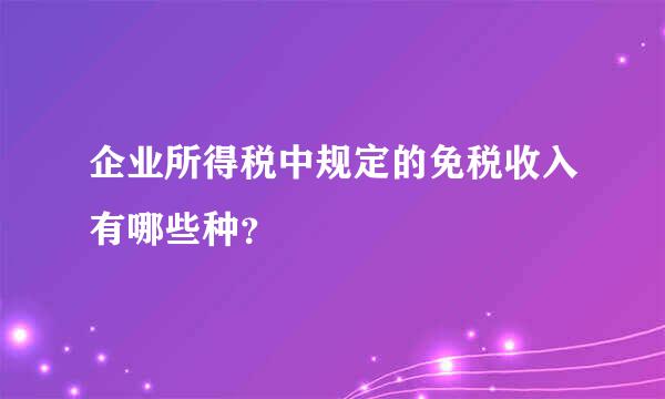 企业所得税中规定的免税收入有哪些种？