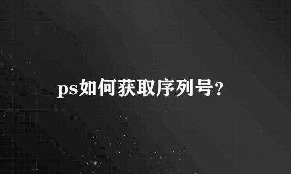 ps如何获取序列号？