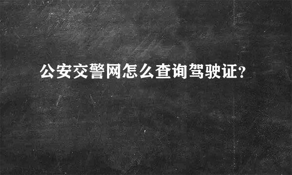 公安交警网怎么查询驾驶证？