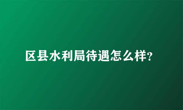 区县水利局待遇怎么样？