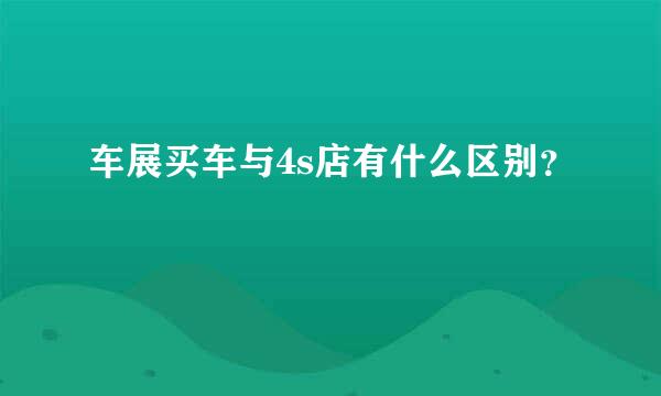 车展买车与4s店有什么区别？