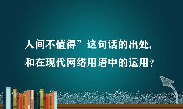 人间不值得”这句话的出处,和在现代网络用语中的运用？