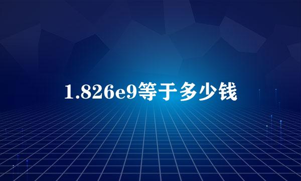 1.826e9等于多少钱