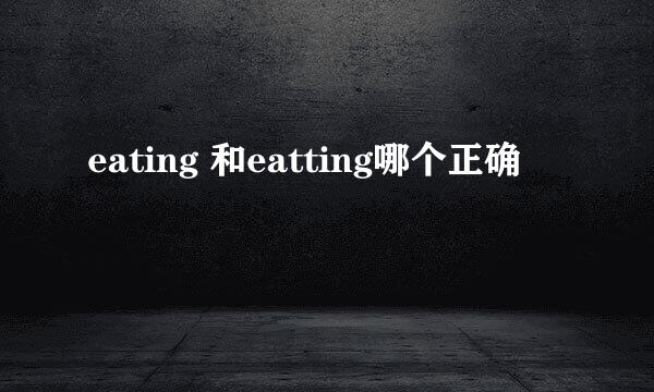 eating 和eatting哪个正确