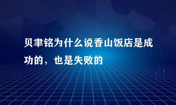 贝聿铭为什么说香山饭店是成功的，也是失败的