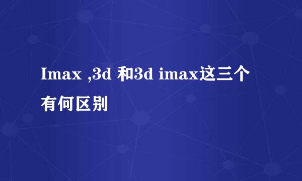 Imax ,3d 和3d imax这三个有何区别