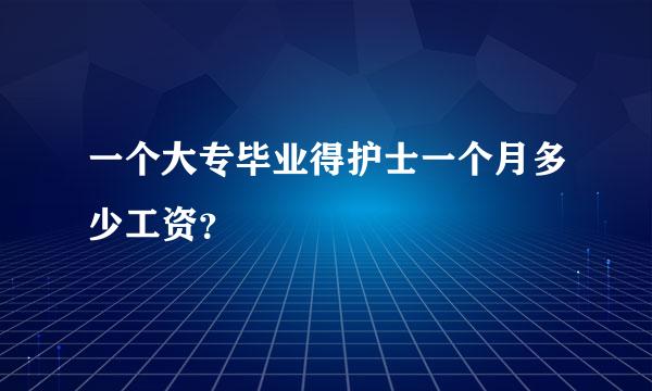 一个大专毕业得护士一个月多少工资？