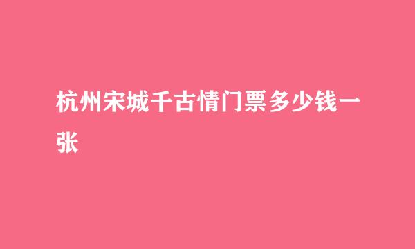 杭州宋城千古情门票多少钱一张