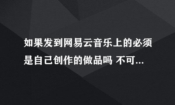 如果发到网易云音乐上的必须是自己创作的做品吗 不可以翻唱吗