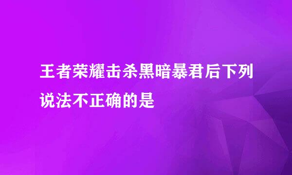 王者荣耀击杀黑暗暴君后下列说法不正确的是