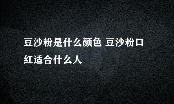 豆沙粉是什么颜色 豆沙粉口红适合什么人