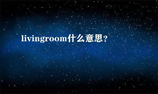 livingroom什么意思？